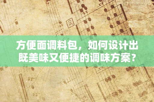 方便面调料包，如何设计出既美味又便捷的调味方案？
