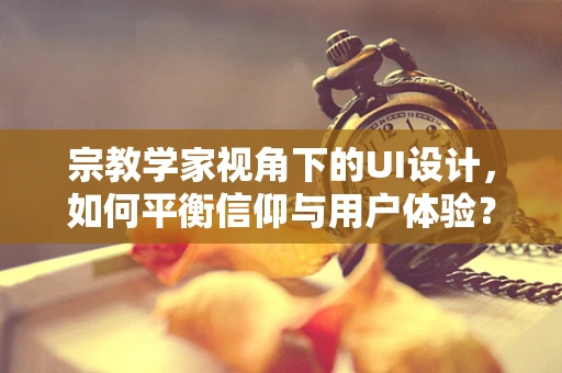宗教学家视角下的UI设计，如何平衡信仰与用户体验？