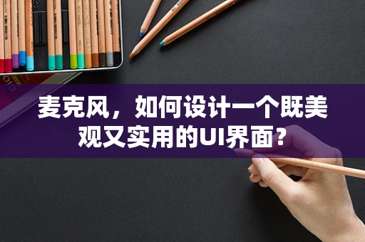 麦克风，如何设计一个既美观又实用的UI界面？
