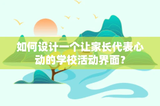 如何设计一个让家长代表心动的学校活动界面？