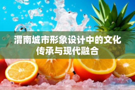 渭南城市形象设计中的文化传承与现代融合