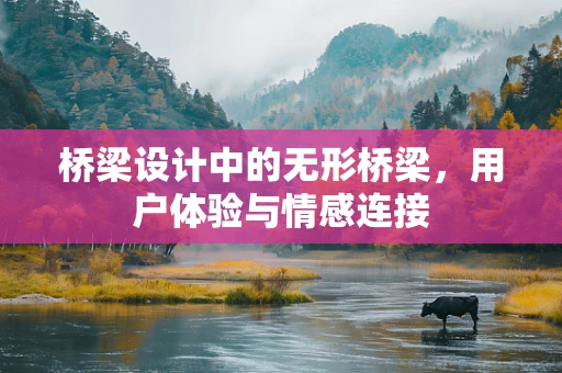 桥梁设计中的无形桥梁，用户体验与情感连接