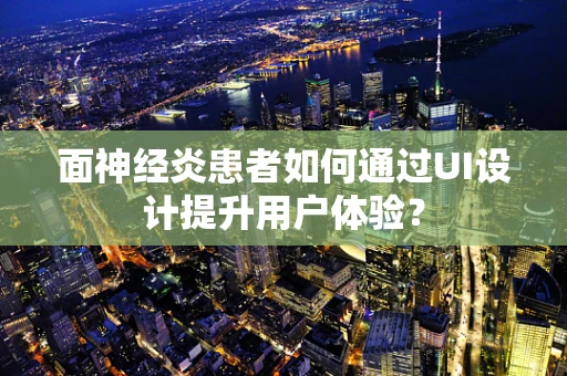 面神经炎患者如何通过UI设计提升用户体验？