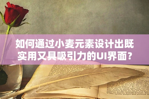 如何通过小麦元素设计出既实用又具吸引力的UI界面？
