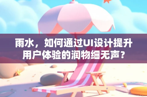 雨水，如何通过UI设计提升用户体验的润物细无声？