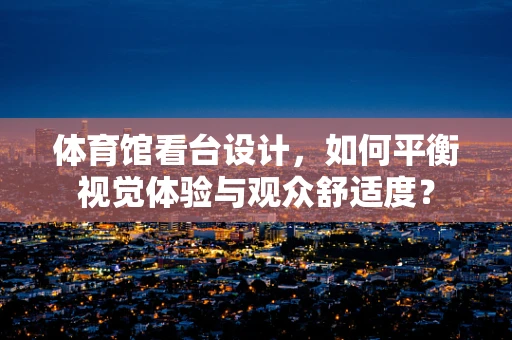 体育馆看台设计，如何平衡视觉体验与观众舒适度？