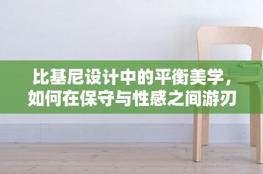比基尼设计中的平衡美学，如何在保守与性感之间游刃有余？