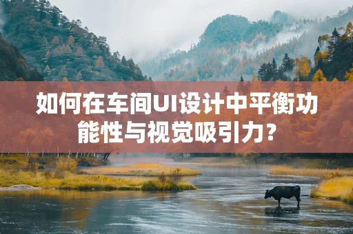 如何在车间UI设计中平衡功能性与视觉吸引力？