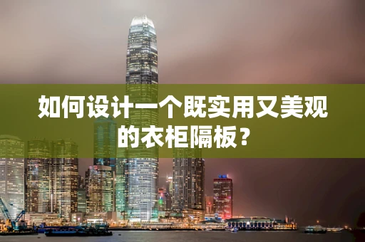 如何设计一个既实用又美观的衣柜隔板？
