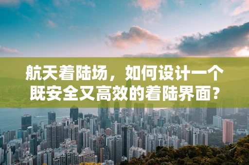 航天着陆场，如何设计一个既安全又高效的着陆界面？