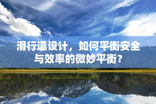滑行道设计，如何平衡安全与效率的微妙平衡？