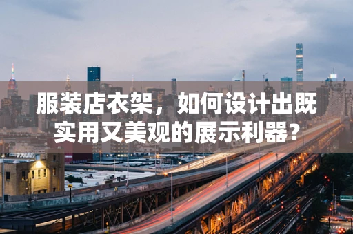 服装店衣架，如何设计出既实用又美观的展示利器？