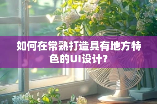 如何在常熟打造具有地方特色的UI设计？