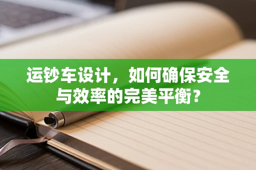运钞车设计，如何确保安全与效率的完美平衡？