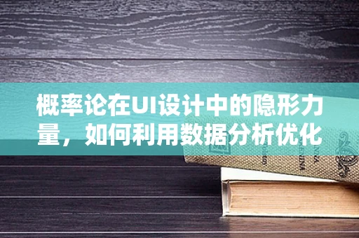 概率论在UI设计中的隐形力量，如何利用数据分析优化用户体验？