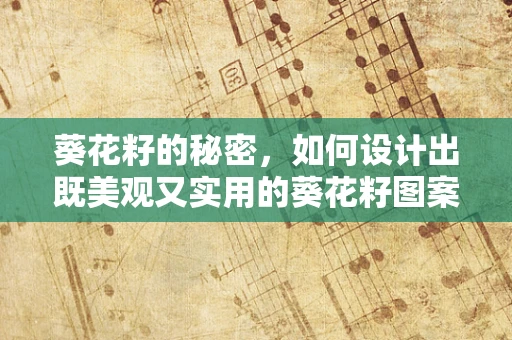 葵花籽的秘密，如何设计出既美观又实用的葵花籽图案界面？