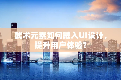 武术元素如何融入UI设计，提升用户体验？