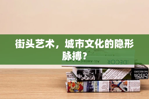街头艺术，城市文化的隐形脉搏？