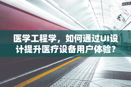 医学工程学，如何通过UI设计提升医疗设备用户体验？