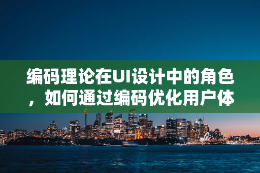 编码理论在UI设计中的角色，如何通过编码优化用户体验？