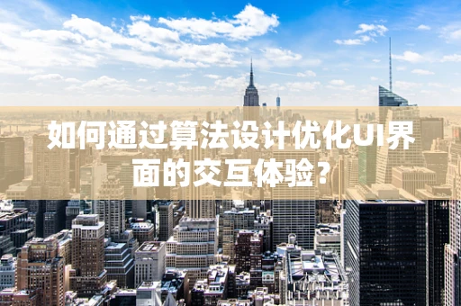 如何通过算法设计优化UI界面的交互体验？