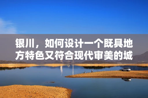 银川，如何设计一个既具地方特色又符合现代审美的城市公园UI？