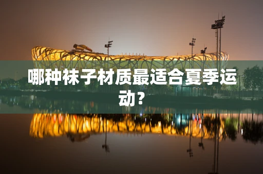 哪种袜子材质最适合夏季运动？