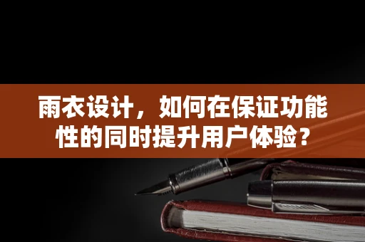 雨衣设计，如何在保证功能性的同时提升用户体验？
