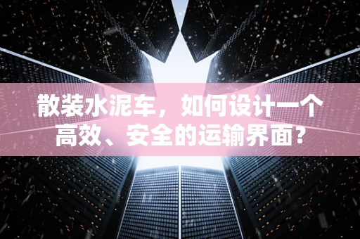 散装水泥车，如何设计一个高效、安全的运输界面？