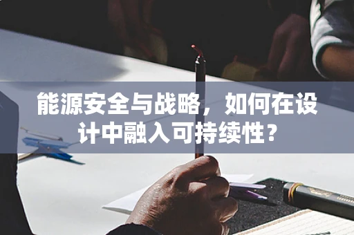 能源安全与战略，如何在设计中融入可持续性？