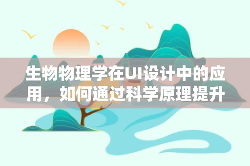 生物物理学在UI设计中的应用，如何通过科学原理提升用户体验？