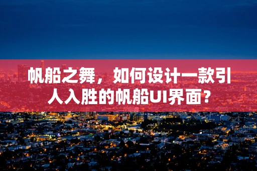 帆船之舞，如何设计一款引人入胜的帆船UI界面？