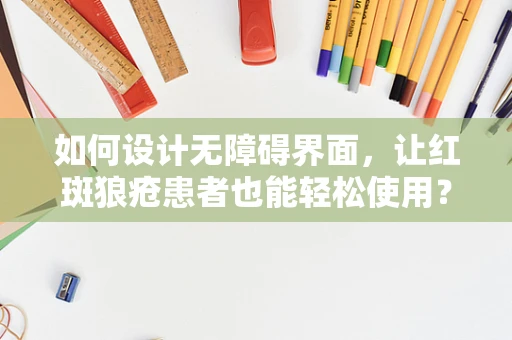 如何设计无障碍界面，让红斑狼疮患者也能轻松使用？