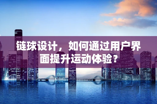 链球设计，如何通过用户界面提升运动体验？