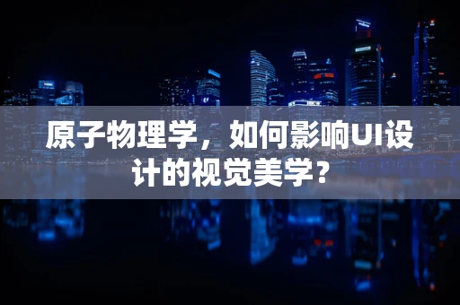 原子物理学，如何影响UI设计的视觉美学？