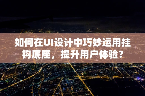 如何在UI设计中巧妙运用挂钩底座，提升用户体验？