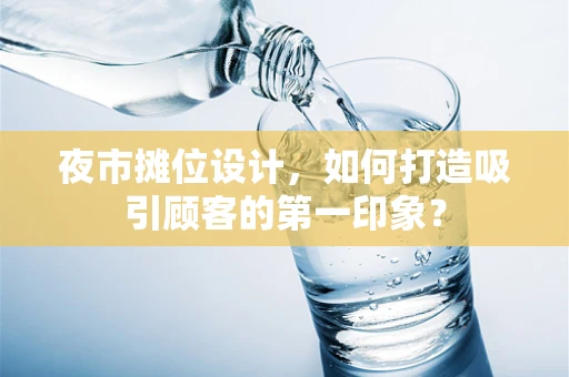夜市摊位设计，如何打造吸引顾客的第一印象？