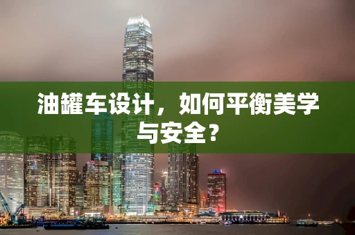 油罐车设计，如何平衡美学与安全？