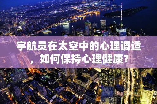 宇航员在太空中的心理调适，如何保持心理健康？
