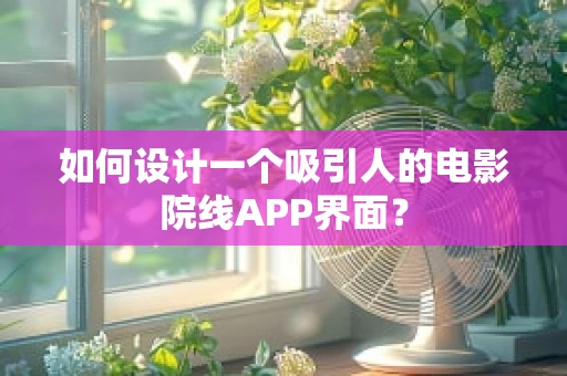 如何设计一个吸引人的电影院线APP界面？