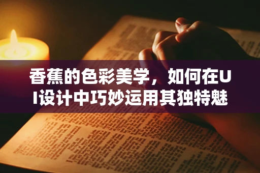 香蕉的色彩美学，如何在UI设计中巧妙运用其独特魅力？