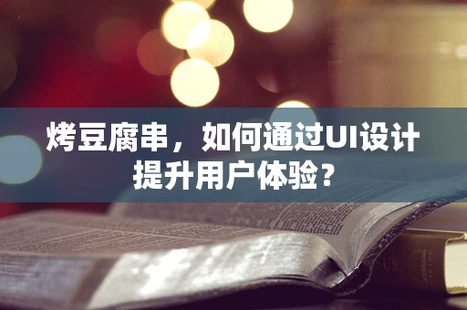 烤豆腐串，如何通过UI设计提升用户体验？