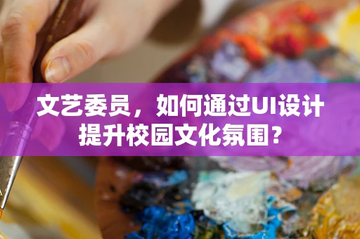 文艺委员，如何通过UI设计提升校园文化氛围？