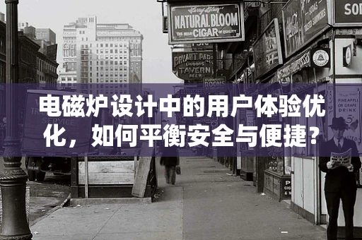电磁炉设计中的用户体验优化，如何平衡安全与便捷？
