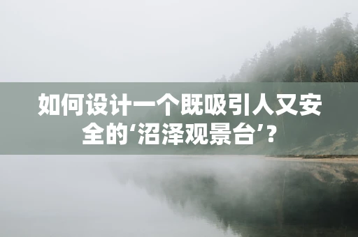 如何设计一个既吸引人又安全的‘沼泽观景台’？