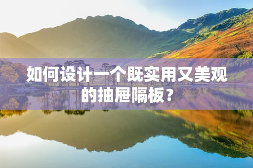 如何设计一个既实用又美观的抽屉隔板？