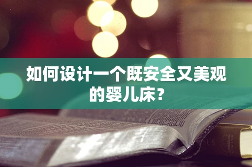 如何设计一个既安全又美观的婴儿床？