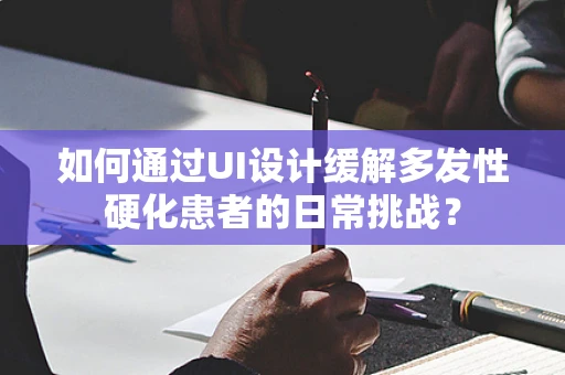 如何通过UI设计缓解多发性硬化患者的日常挑战？