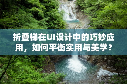 折叠梯在UI设计中的巧妙应用，如何平衡实用与美学？