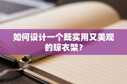 如何设计一个既实用又美观的晾衣架？